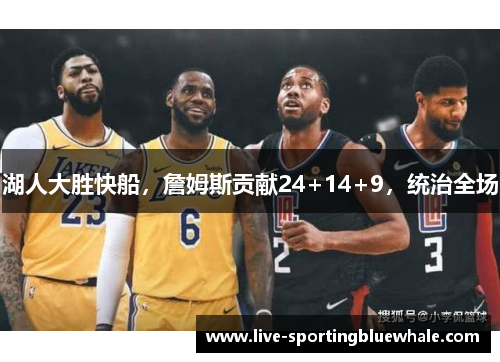 湖人大胜快船，詹姆斯贡献24+14+9，统治全场