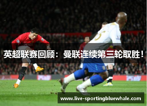 英超联赛回顾：曼联连续第三轮取胜！