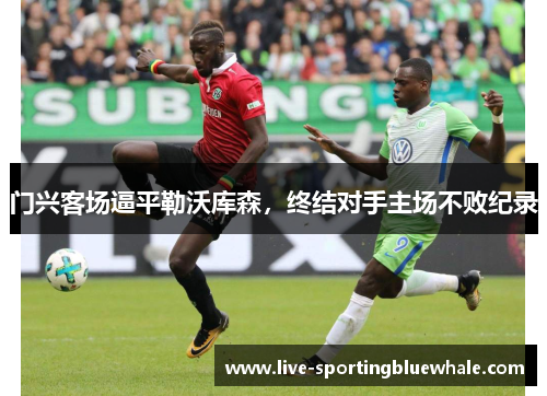 门兴客场逼平勒沃库森，终结对手主场不败纪录