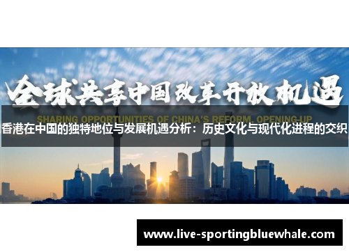 香港在中国的独特地位与发展机遇分析：历史文化与现代化进程的交织